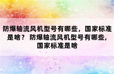 防爆轴流风机型号有哪些，国家标准是啥？ 防爆轴流风机型号有哪些,国家标准是啥